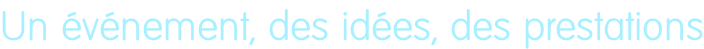 Un événement, des idées, des prestations